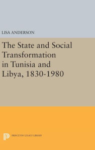Title: The State and Social Transformation in Tunisia and Libya, 1830-1980, Author: Lisa Anderson