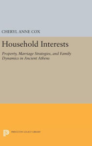 Title: Household Interests: Property, Marriage Strategies, and Family Dynamics in Ancient Athens, Author: Cheryl Anne Cox