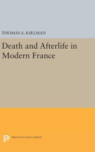 Title: Death and Afterlife in Modern France, Author: Thomas A. Kselman
