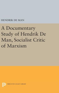 Title: A Documentary Study of Hendrik De Man, Socialist Critic of Marxism, Author: Hendrik de Man