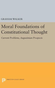Title: Moral Foundations of Constitutional Thought: Current Problems, Augustinian Prospects, Author: Graham Walker