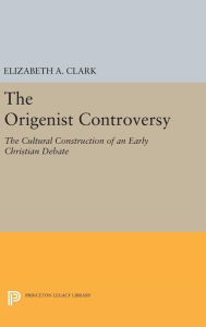 Title: The Origenist Controversy: The Cultural Construction of an Early Christian Debate, Author: Elizabeth A. Clark