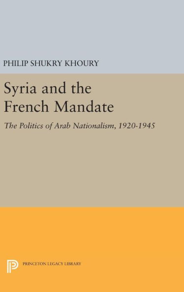 Syria and the French Mandate: The Politics of Arab Nationalism, 1920-1945