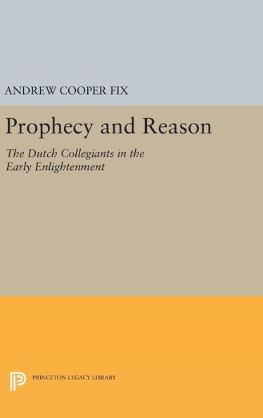 Prophecy and Reason: The Dutch Collegiants in the Early Enlightenment