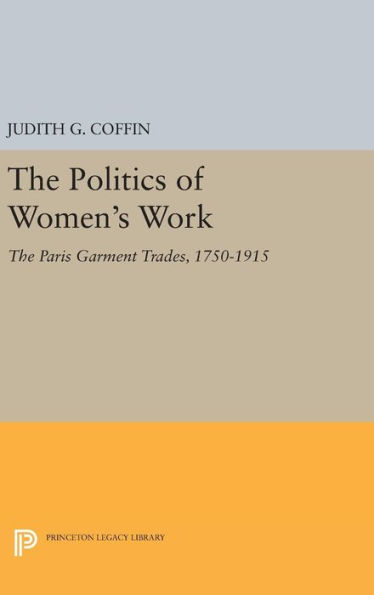 The Politics of Women's Work: The Paris Garment Trades, 1750-1915