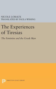 Title: The Experiences of Tiresias: The Feminine and the Greek Man, Author: Nicole Loraux
