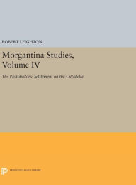 Title: Morgantina Studies, Volume IV: The Protohistoric Settlement on the Cittadella, Author: Robert Leighton