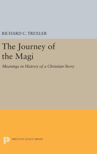 Title: The Journey of the Magi: Meanings in History of a Christian Story, Author: Richard C. Trexler