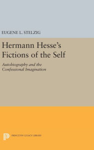 Title: Hermann Hesse's Fictions of the Self: Autobiography and the Confessional Imagination, Author: Eugene L. Stelzig