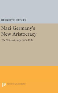 Title: Nazi Germany's New Aristocracy: The SS Leadership,1925-1939, Author: Herbert F. Ziegler