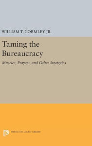 Title: Taming the Bureaucracy: Muscles, Prayers, and Other Strategies, Author: William T. Gormley Jr.