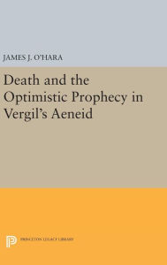 Title: Death and the Optimistic Prophecy in Vergil's AENEID, Author: James J. O'Hara