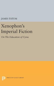 Title: Xenophon's Imperial Fiction: On The Education of Cyrus, Author: James Tatum