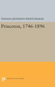 Title: Princeton, 1746-1896, Author: Thomas Jefferson Wertenbaker