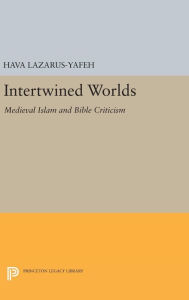 Title: Intertwined Worlds: Medieval Islam and Bible Criticism, Author: Hava Lazarus-Yafeh