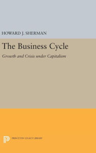 Title: The Business Cycle: Growth and Crisis under Capitalism, Author: Howard J. Sherman