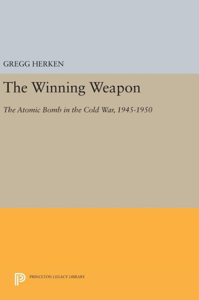 The Winning Weapon: The Atomic Bomb in the Cold War, 1945-1950