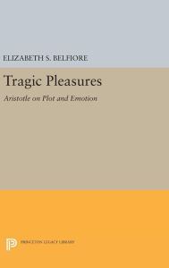 Title: Tragic Pleasures: Aristotle on Plot and Emotion, Author: Elizabeth S. Belfiore