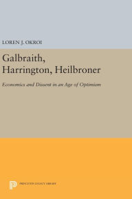 Title: Galbraith, Harrington, Heilbroner: Economics and Dissent in an Age of Optimism, Author: Loren J. Okroi