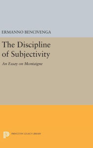 Title: The Discipline of Subjectivity: An Essay on Montaigne, Author: Ermanno Bencivenga