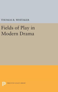 Title: Fields of Play in Modern Drama, Author: Thomas R. Whitaker