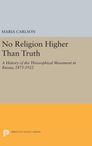 Title: No Religion Higher Than Truth: A History of the Theosophical Movement in Russia, 1875-1922, Author: Maria Carlson