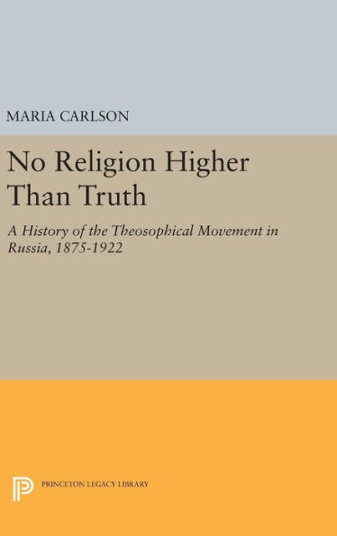 No Religion Higher Than Truth: A History of the Theosophical Movement in Russia, 1875-1922