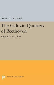 Title: The Galitzin Quartets of Beethoven: Opp. 127, 132, 130, Author: Daniel K. L. Chua