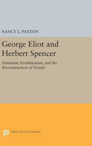 Title: George Eliot and Herbert Spencer: Feminism, Evolutionism, and the Reconstruction of Gender, Author: Nancy L. Paxton