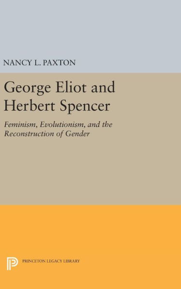 George Eliot and Herbert Spencer: Feminism, Evolutionism, and the Reconstruction of Gender