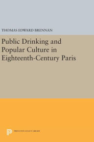 Title: Public Drinking and Popular Culture in Eighteenth-Century Paris, Author: Thomas Edward Brennan