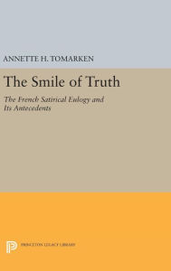 Title: The Smile of Truth: The French Satirical Eulogy and Its Antecedents, Author: Annette H. Tomarken