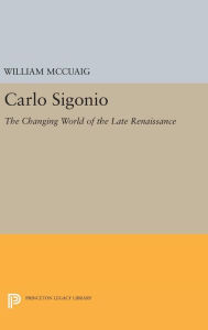 Title: Carlo Sigonio: The Changing World of the Late Renaissance, Author: William McCuaig