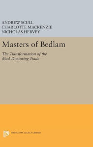 Title: Masters of Bedlam: The Transformation of the Mad-Doctoring Trade, Author: Andrew Scull