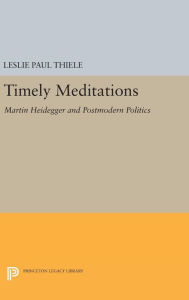 Title: Timely Meditations: Martin Heidegger and Postmodern Politics, Author: Leslie Paul Thiele