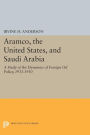 Aramco, the United States, and Saudi Arabia: A Study of the Dynamics of Foreign Oil Policy, 1933-1950