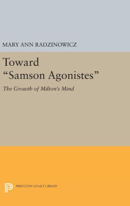 Title: Toward Samson Agonistes: The Growth of Milton's Mind, Author: Mary Ann Radzinowicz