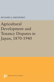 Title: Agricultural Development and Tenancy Disputes in Japan, 1870-1940, Author: Richard J. Smethurst
