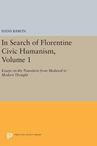 Title: In Search of Florentine Civic Humanism, Volume 1: Essays on the Transition from Medieval to Modern Thought, Author: Hans Baron