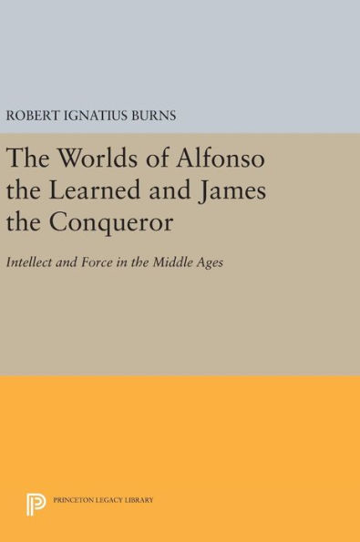 The Worlds of Alfonso the Learned and James the Conqueror: Intellect and Force in the Middle Ages
