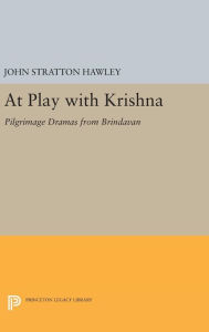 Title: At Play with Krishna: Pilgrimage Dramas from Brindavan, Author: John Stratton Hawley