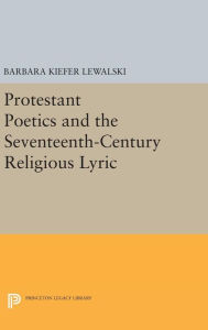 Title: Protestant Poetics and the Seventeenth-Century Religious Lyric, Author: Barbara Kiefer Lewalski