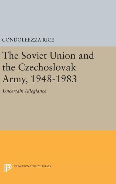 The Soviet Union and the Czechoslovak Army, 1948-1983: Uncertain Allegiance