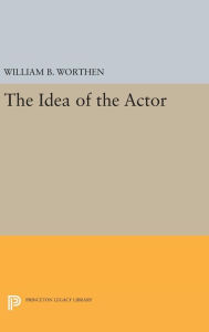Title: The Idea of the Actor, Author: William Blake Worthen