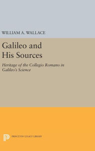 Title: Galileo and His Sources: Heritage of the Collegio Romano in Galileo's Science, Author: William A. Wallace