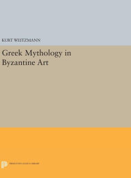 Title: Greek Mythology in Byzantine Art, Author: Kurt Weitzmann