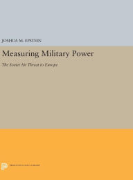 Title: Measuring Military Power: The Soviet Air Threat to Europe, Author: Joshua M. Epstein