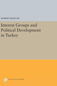 Title: Interest Groups and Political Development in Turkey, Author: Robert Bianchi