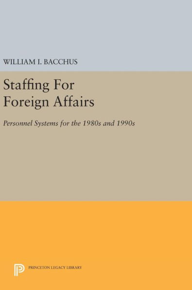 Staffing For Foreign Affairs: Personnel Systems for the 1980s and 1990s