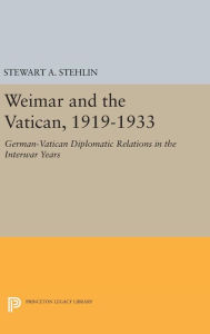 Title: Weimar and the Vatican, 1919-1933: German-Vatican Diplomatic Relations in the Interwar Years, Author: Stewart A. Stehlin